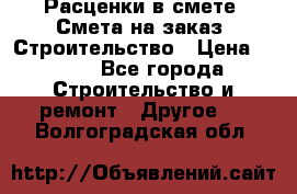 Расценки в смете. Смета на заказ. Строительство › Цена ­ 500 - Все города Строительство и ремонт » Другое   . Волгоградская обл.